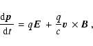 \begin{displaymath}%
\frac{{\rm d}\mbox{\boldmath$p$ }}{{\rm d}t} =
q \mbox{\bo...
... \frac{q}{c} \mbox{\boldmath$v$ } \times \mbox{\boldmath$B$ },
\end{displaymath}