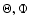 $\Theta ,\Phi $