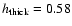 $h_{\rm thick}=0.58$