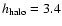 $h_{\rm halo}=3.4$