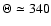 $\Theta \simeq 340$