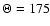 $\Theta=175$