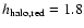 $h_{\rm halo,red}=1.8$