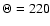 $\Theta=220$