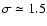 $\sigma\simeq 1.5$