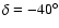 $\delta=-40^{\circ}$