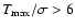 $T_{\rm max}/\sigma >6$