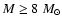 $M\geq 8~M_{\odot}$