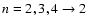 ${n=2,3,4\to 2}$