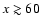 ${x\gtrsim 60}$