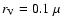 $r_{\rm V}=0.1~\mu$