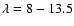 $\lambda =8-13.5$