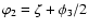 $\varphi_2 = \zeta + \phi_3/2$