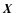 $\mbox{\boldmath$X$ }$