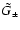 $\tilde{G}_{\pm}$