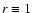 $r\equiv 1$