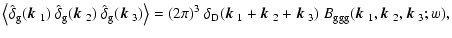 $\displaystyle \left\langle \hat\delta_{\rm g}(\mbox{\boldmath$k$ }_1)~\hat\delt...
...m ggg}(\mbox{\boldmath$k$ }_1,\mbox{\boldmath$k$ }_2,\mbox{\boldmath$k$ }_3;w),$