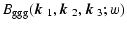 $\displaystyle B_{\rm ggg}(\mbox{\boldmath$k$ }_1,\mbox{\boldmath$k$ }_2,\mbox{\boldmath$k$ }_3;w)$