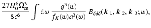 $\displaystyle {27 H_0^6 \Omega_{\rm m}^3\over 8 c^6}
\int {\rm d}w\;{g^3(w)\ove...
...delta}(\mbox{\boldmath$k$ }_1,\mbox{\boldmath$k$ }_2,\mbox{\boldmath$k$ }_3;w),$