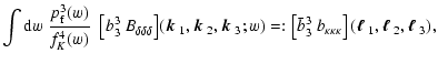 $\displaystyle \int {\rm d}w\;{p_{\rm f}^3(w)\over f_K^4(w)}~ ~ \big[b_3^3 ~ B_{...
...mbox{\boldmath$\ell$ }_1,\mbox{\boldmath$\ell$ }_2,\mbox{\boldmath$\ell$ }_3) ,$