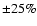 $\pm 25\%$