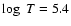 $\log~T = 5.4$