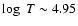 $\log~T \sim 4.95$