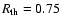 $R_{\rm th} = 0.75$