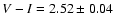 $V - I = 2.52 \pm 0.04$