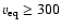 $v_{\rm eq} \geq 300$