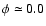 $\phi \simeq 0.0$