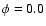 $\phi = 0.0$