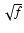 $\sqrt{f}$