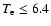 $T_{\rm e} \le 6.4$