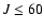 $J \le 60$