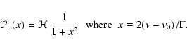 \begin{displaymath}\mathcal{P}_{\rm L}(x) = \mathcal{H} ~ \frac{1}{1+ x^2}
\;\;{\rm where}\;\;
x\equiv 2 (\nu-\nu_0)/\Gamma .
\end{displaymath}