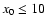 $x_0 \le 10$