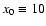 $x_0 \equiv 10$