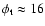 $\phi_{\rm t}\approx16$