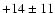 $+14 \pm 11$