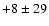 $+8 \pm 29$