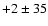 $+2 \pm 35$