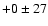 $+0 \pm 27$
