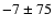 $-7 \pm 75$