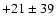 $+21 \pm 39$