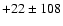 $+22 \pm 108$