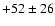 $+52 \pm 26$