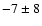$-7 \pm 8$