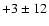 $+3 \pm 12$