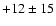 $+12 \pm 15$